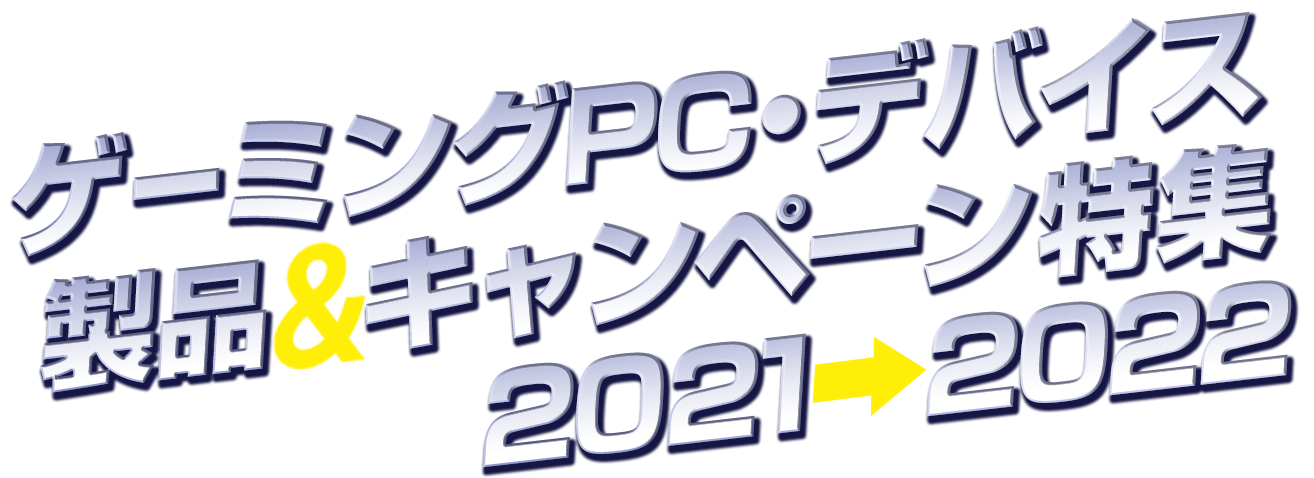 ゲーミングPC・デバイス　 製品＆キャンペーン特集2021⇒2022
