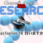 Game*Spark緊急リサーチ『PlayStation VR 買いますか？』回答受付中！