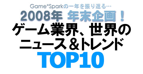 08 年末企画 ゲーム業界 世界のニュース トレンド Top10 Game Spark 国内 海外ゲーム情報サイト