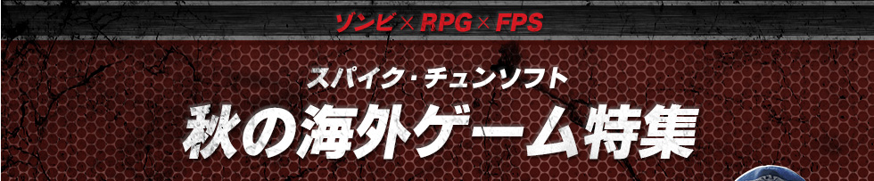 ゾンビ x RPG x FPS　スパイク・チュンソフト　秋の海外ゲーム特集