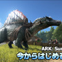 【特集】今からはじめる恐竜生活『ARK: Survival Evolved』サバイバルガイド！
