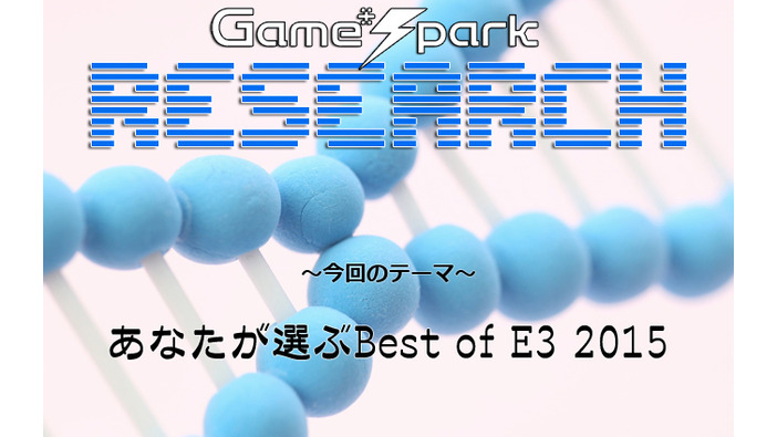 Game*Sparkリサーチ『あなたが選ぶBest of E3 2015』回答受付中！