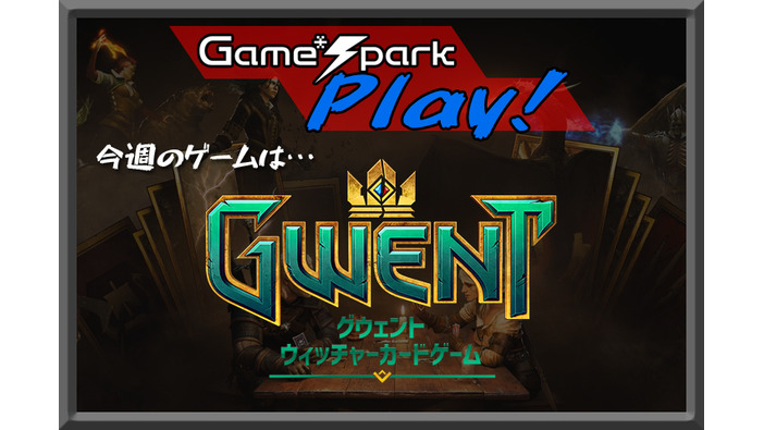 【Game*Spark Play!】第2回:みんなで『グウェント』をプレイしよう！【UPDATE】