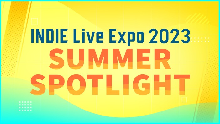 今回は作品一つ一つに集中した特別編！「INDIE Live Expo 2023  Summer Spotlight」8月1日18時30分スタート