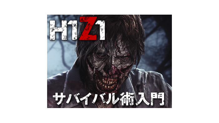 【特集】『H1Z1』サバイバル術入門―過酷な世界を生き抜く方法を解説！