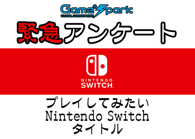 Game*Spark緊急アンケート「プレイしてみたいNintendo Switchタイトル」回答受付中！