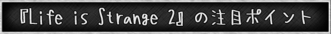 日本語版の発売に向けて『ライフ イズ ストレンジ 2』をどうしても紹介しておきたい！【年始特集】