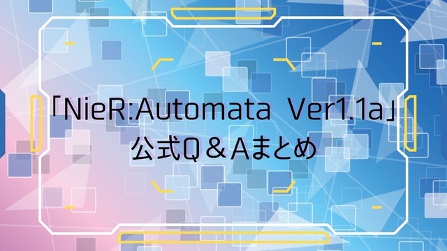 『NieR:Automata Ver1.1a』公式Q&Aまとめ